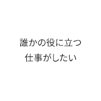 誰かの役に立つ仕事がしたい